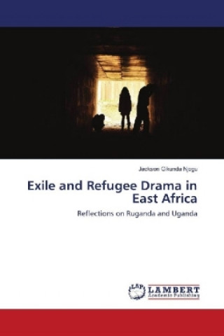 Carte Exile and Refugee Drama in East Africa Jackson Gikunda Njogu