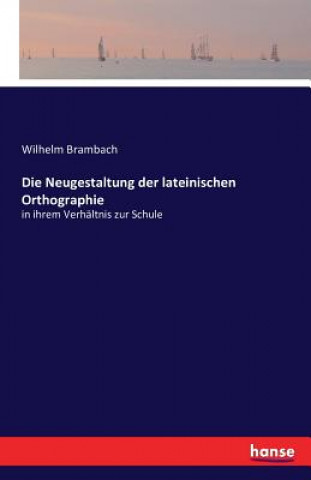 Könyv Neugestaltung der lateinischen Orthographie Wilhelm Brambach