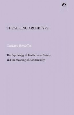 Kniha The Sibling Archetype: The Psychology of Brothers and Sisters and the Meaning of Horizontality Gustavo Barcellos