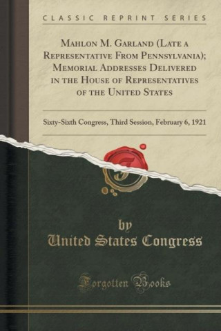 Carte Mahlon M. Garland (Late a Representative From Pennsylvania); Memorial Addresses Delivered in the House of Representatives of the United States United States Congress