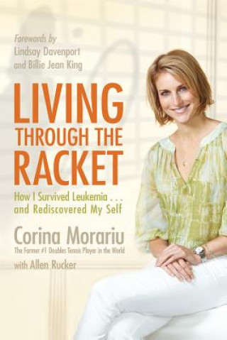 Kniha Living Through the Racket: How I Survived Leukemia.and Rediscovered My Self Corina Morariu