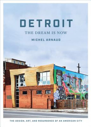Kniha Detroit: The Dream Is Now: The Design, Art, and Resurgence of an American City Michel Arnaud