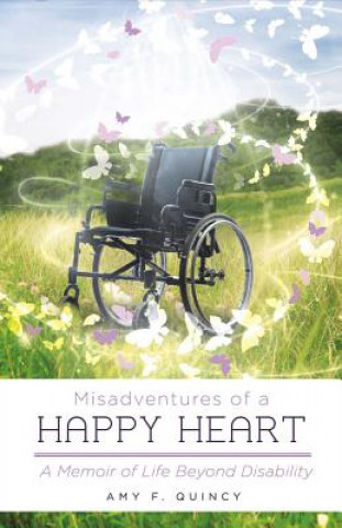 Book Misadventures of a Happy Heart: A Memoir of Life Beyond Disability Amy F. Quincy