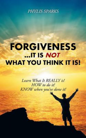 Könyv Forgiveness ... It Is NOT What You Think It Is! Phylis Clay Sparks