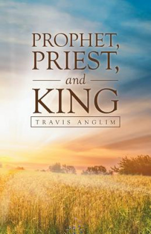 Книга Prophet, Priest, and King Travis Anglim