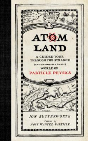 Carte Atom Land: A Guided Tour Through the Strange (and Impossibly Small) World of Particle Physics Jon Butterworth