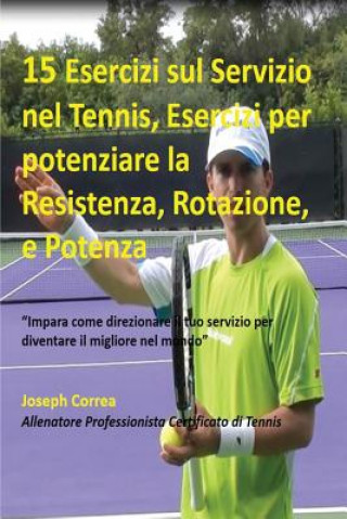 Könyv 15 Esercizi sul Servizio nel Tennis, Esercizi per potenziare la Resistenza, Rotazione, e Potenza Joseph Correa
