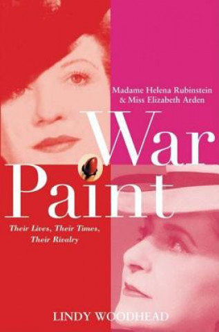 Kniha War Paint: Madame Helena Rubinstein and Miss Elizabeth Arden: Their Lives, Their Times, Their Rivalry Lindy Woodhead