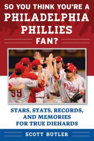 Kniha So You Think You're a Philadelphia Phillies Fan?: Stars, Stats, Records, and Memories for True Diehards Scott Butler