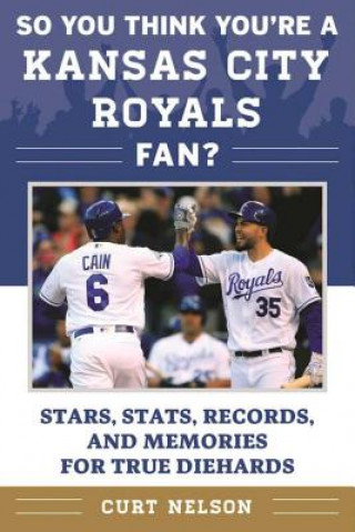 Kniha So You Think You're a Kansas City Royals Fan?: Stars, Stats, Records, and Memories for True Diehards Curt Nelson