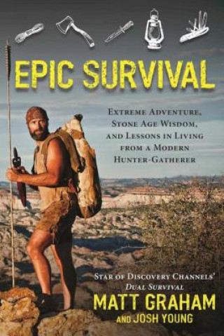 Könyv Epic Survival: Extreme Adventure, Stone Age Wisdom, and Lessons in Living from a Modern Hunter-Gatherer Matt Graham