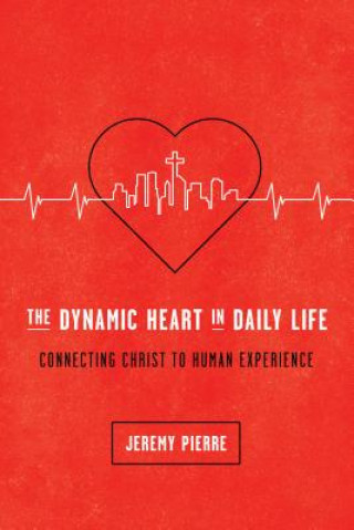 Kniha The Dynamic Heart in Daily Life: Connecting Christ to Human Experience Jeremy Pierre