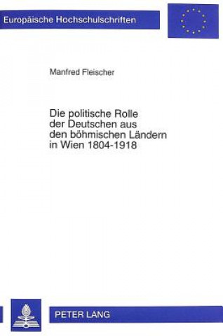 Kniha Die politische Rolle der Deutschen aus den boehmischen Laendern in Wien 1804-1918 Manfred Fleischer