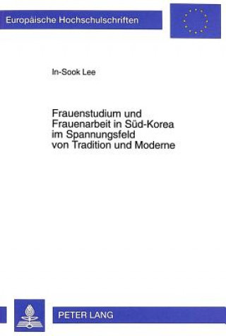 Könyv Frauenstudium und Frauenarbeit in Sued-Korea im Spannungsfeld von Tradition und Moderne In-Sook Lee