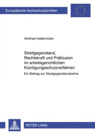 Книга Streitgegenstand, Rechtskraft und Praeklusion im arbeitsgerichtlichen Kuendigungsschutzverfahren Winfried Holtermüller