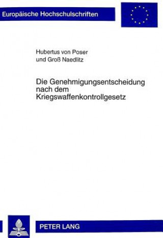 Book Die Genehmigungsentscheidung Nach Dem Kriegswaffenkontrollgesetz Hubertus von Poser und Groß Naedlitz