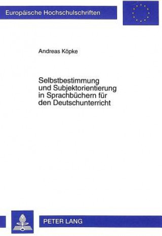 Kniha Selbstbestimmung und Subjektorientierung in Sprachbuechern fuer den Deutschunterricht Andreas Köpke