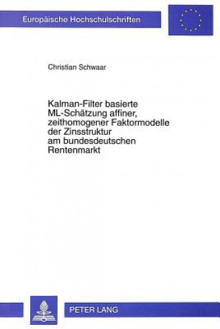 Kniha Kalman-Filter basierte ML-Schaetzung affiner, zeithomogener Faktormodelle der Zinsstruktur am bundesdeutschen Rentenmarkt Christian Schwaar