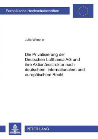 Carte Die Privatisierung der Deutschen Lufthansa AG und ihre Aktionaersstruktur nach deutschem, internationalem und europaeischem Recht Julia Wiesner
