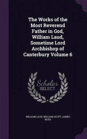 Carte Works of the Most Reverend Father in God, William Laud, Sometime Lord Archbishop of Canterbury Volume 6 William Laud