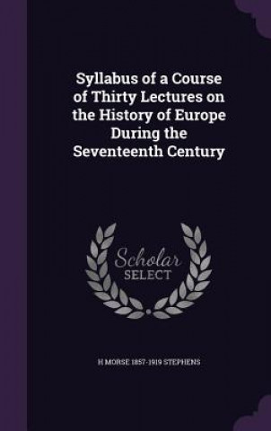 Kniha Syllabus of a Course of Thirty Lectures on the History of Europe During the Seventeenth Century H Morse 1857-1919 Stephens