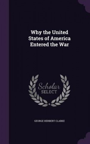 Carte Why the United States of America Entered the War George Herbert Clarke