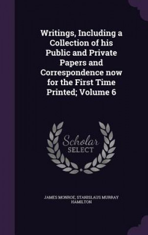 Kniha Writings, Including a Collection of His Public and Private Papers and Correspondence Now for the First Time Printed; Volume 6 James Monroe
