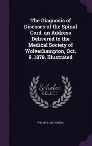 Книга Diagnosis of Diseases of the Spinal Cord, an Address Delivered to the Medical Society of Wolverhampton, Oct. 9. 1879. Illustrated W R 1845-1915 Gowers