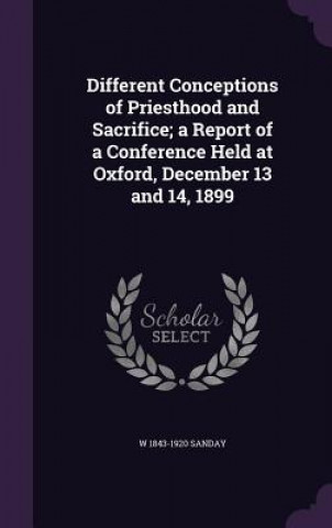 Książka Different Conceptions of Priesthood and Sacrifice; A Report of a Conference Held at Oxford, December 13 and 14, 1899 W 1843-1920 Sanday