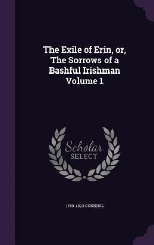 Könyv Exile of Erin, Or, the Sorrows of a Bashful Irishman Volume 1 1769-1823 Gunning