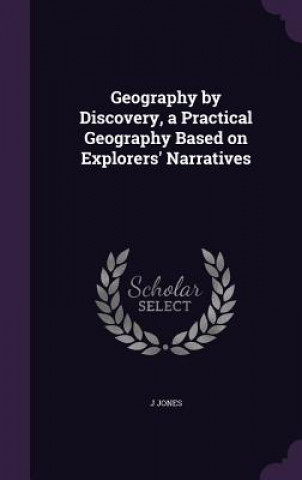 Kniha Geography by Discovery, a Practical Geography Based on Explorers' Narratives J. Jones