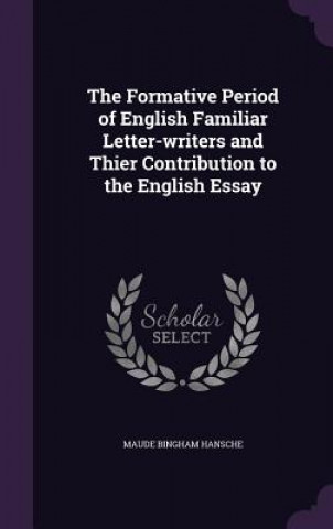 Książka Formative Period of English Familiar Letter-Writers and Thier Contribution to the English Essay Maude Bingham Hansche