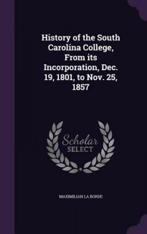 Carte History of the South Carolina College, from Its Incorporation, Dec. 19, 1801, to Nov. 25, 1857 Maximilian La Borde