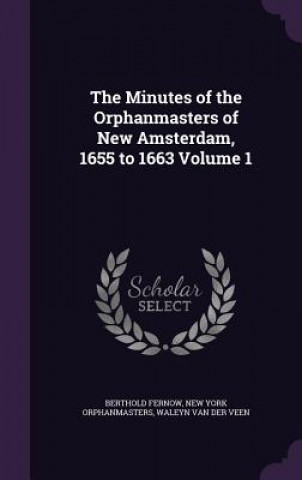 Kniha Minutes of the Orphanmasters of New Amsterdam, 1655 to 1663 Volume 1 Berthold Fernow