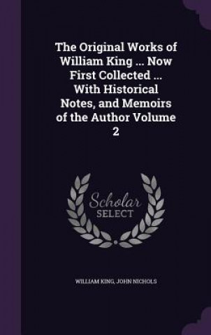 Książka Original Works of William King ... Now First Collected ... with Historical Notes, and Memoirs of the Author Volume 2 William King