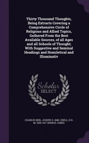 Kniha Thirty Thousand Thoughts, Being Extracts Covering a Comprehensive Circle of Religious and Allied Topics, Gathered from the Best Available Sources, of Charles Neil