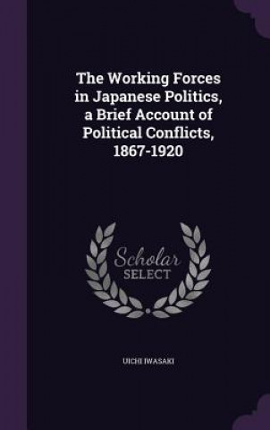 Kniha Working Forces in Japanese Politics, a Brief Account of Political Conflicts, 1867-1920 Uichi Iwasaki