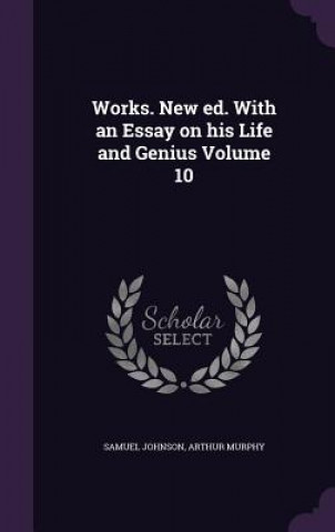 Book Works. New Ed. with an Essay on His Life and Genius Volume 10 Samuel Johnson