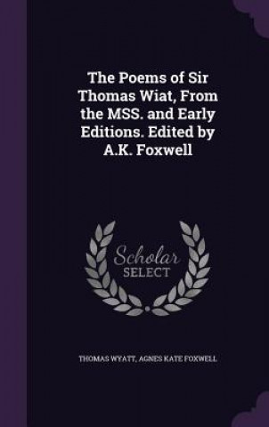 Książka Poems of Sir Thomas Wiat, from the Mss. and Early Editions. Edited by A.K. Foxwell Wyatt