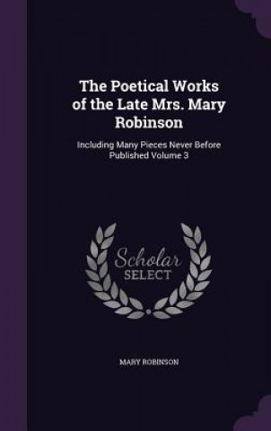 Könyv Poetical Works of the Late Mrs. Mary Robinson Formerly President of the Republic of Ireland (1990-97) and Un High Commissioner for Human Rights (1997-2002) Mary Robinson