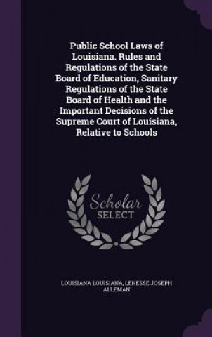 Książka Public School Laws of Louisiana. Rules and Regulations of the State Board of Education, Sanitary Regulations of the State Board of Health and the Impo Louisiana Louisiana