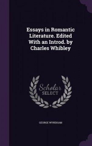 Książka Essays in Romantic Literature. Edited with an Introd. by Charles Whibley George Wyndham