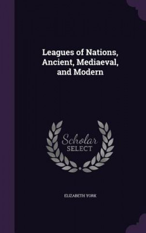 Książka Leagues of Nations, Ancient, Mediaeval, and Modern Elizabeth York