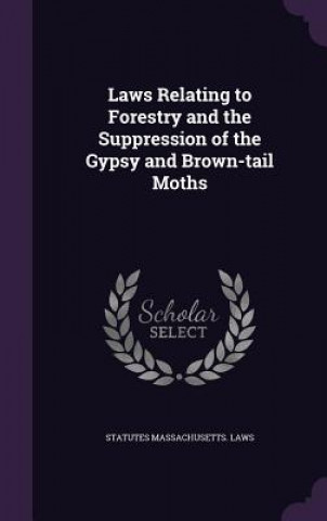 Kniha Laws Relating to Forestry and the Suppression of the Gypsy and Brown-Tail Moths Statutes Massachusetts Laws