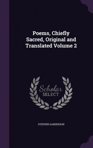 Könyv Poems, Chiefly Sacred, Original and Translated Volume 2 Stephen (Indiana University of Pennsylvania) Sanderson