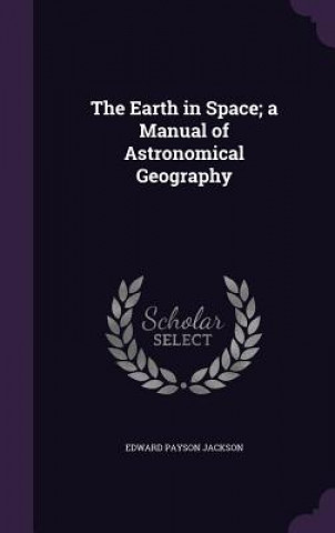 Livre Earth in Space; A Manual of Astronomical Geography Edward Payson Jackson