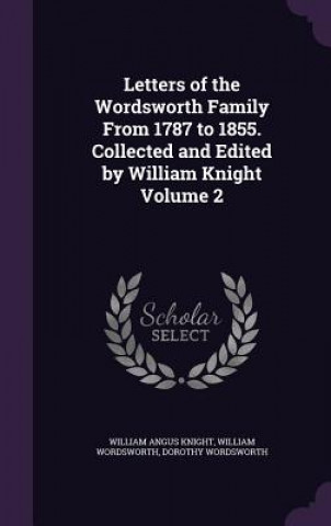 Carte Letters of the Wordsworth Family from 1787 to 1855. Collected and Edited by William Knight Volume 2 William Angus Knight