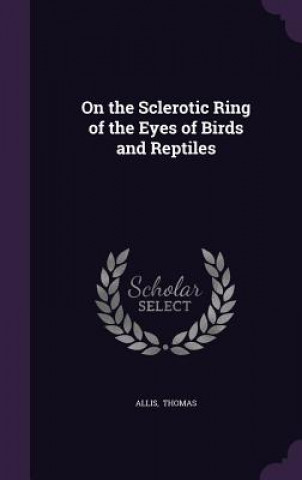 Kniha On the Sclerotic Ring of the Eyes of Birds and Reptiles Allis Thomas