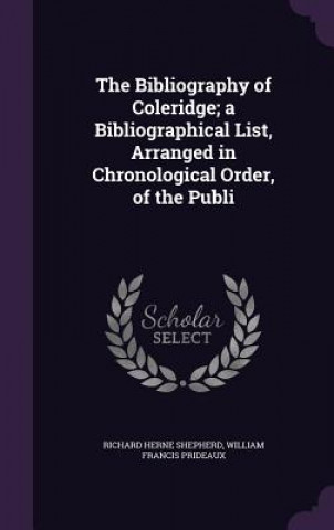 Kniha Bibliography of Coleridge; A Bibliographical List, Arranged in Chronological Order, of the Publi Richard Herne Shepherd