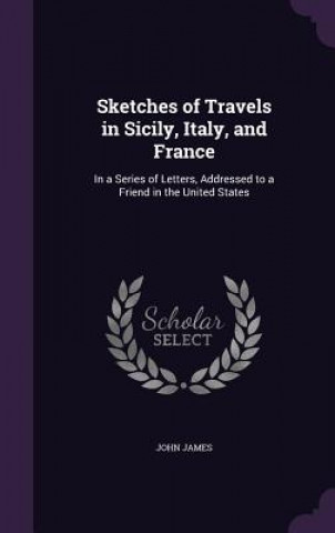 Carte Sketches of Travels in Sicily, Italy, and France John (University of Manchester) James